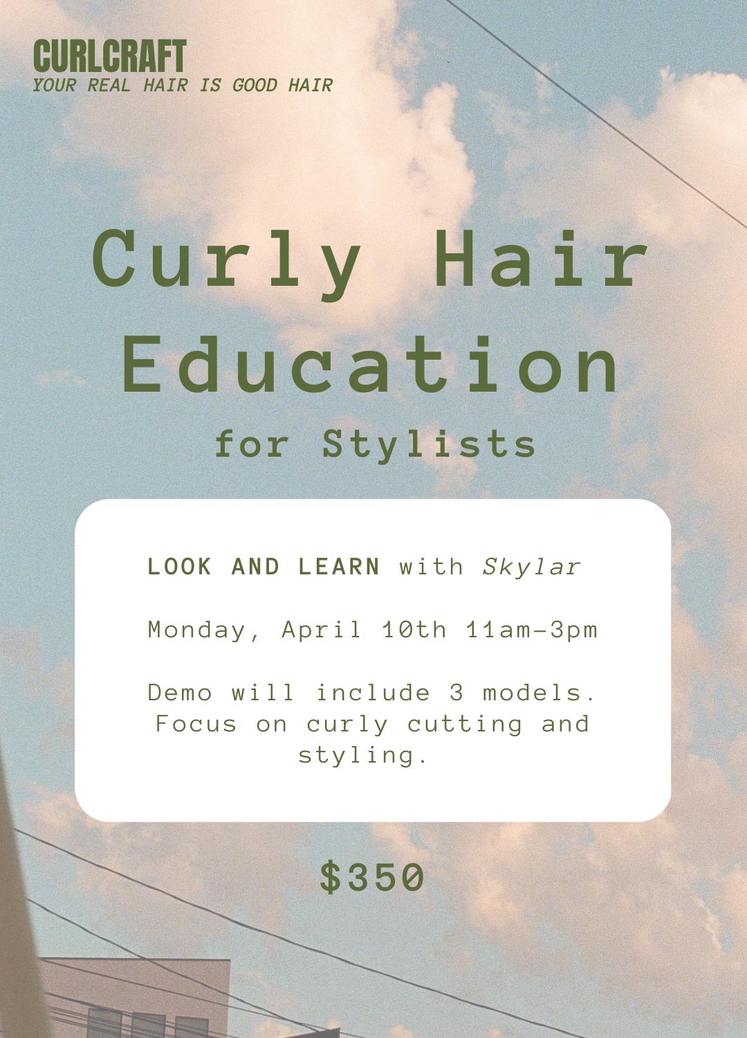 An event flyer for Curly Hair Education. For Stylists. Hosted at the CurlCraft Salon in North Park San Diego, CA. Flyer says: Look & learn with Skylar. Monday, April 10th 11am - 3pm. Demo will include 3 models. Focus on curly cutting and styling. Ticket price is $350.